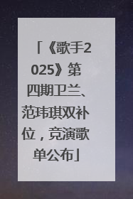 《歌手2025》第四期卫兰、范玮琪双补位，竞演歌单公布