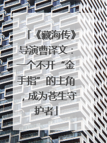 《藏海传》导演曹译文：一个不开“金手指”的主角，成为苍生守护者