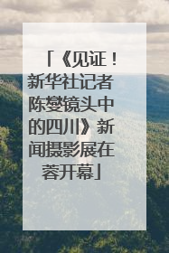 《见证！新华社记者陈燮镜头中的四川》新闻摄影展在蓉开幕