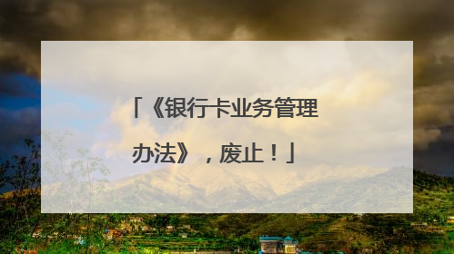 《银行卡业务管理办法》，废止！