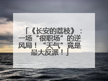 《长安的荔枝》：一场“很职场”的逆风局！“天气”竟是最大反派！