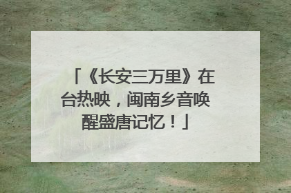 《长安三万里》在台热映，闽南乡音唤醒盛唐记忆！