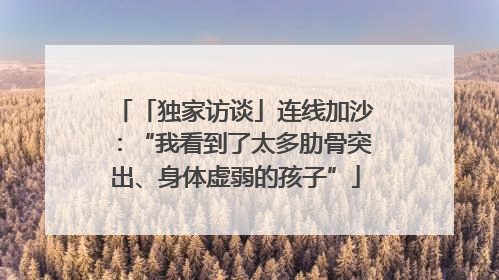 「独家访谈」连线加沙：“我看到了太多肋骨突出、身体虚弱的孩子”