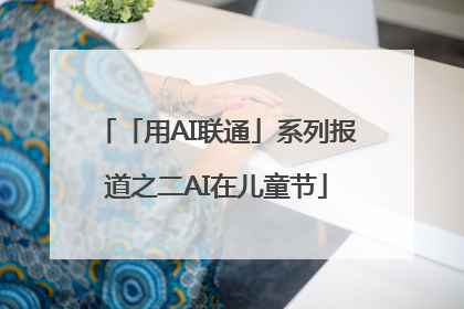「用AI联通」系列报道之二AI在儿童节