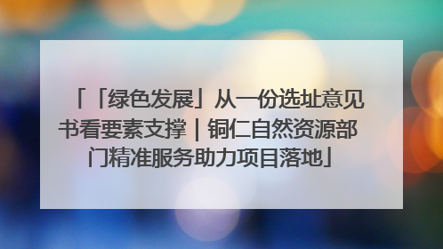 「绿色发展」从一份选址意见书看要素支撑｜铜仁自然资源部门精准服务助力项目落地