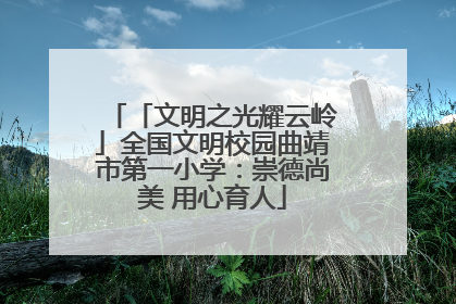 「文明之光耀云岭」全国文明校园曲靖市第一小学：崇德尚美 用心育人