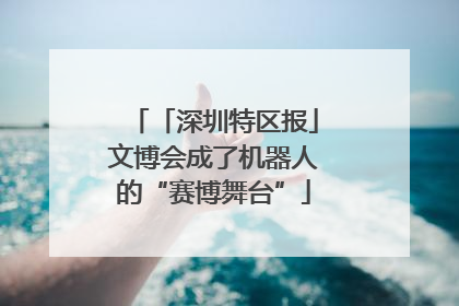 「深圳特区报」文博会成了机器人的“赛博舞台”