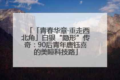 「青春华章·重走西北角」白银“隐形”传奇：90后青年唐钰喜的美瞳科技路