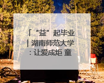 “益”起毕业｜湖南师范大学：让爱成炬 童心助立