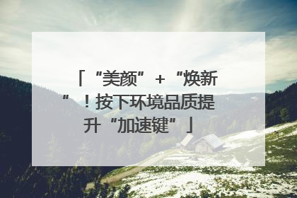 “美颜”+“焕新”！按下环境品质提升“加速键”