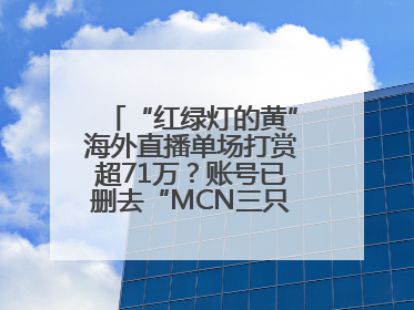 “红绿灯的黄”海外直播单场打赏超71万？账号已删去“MCN三只羊”标识