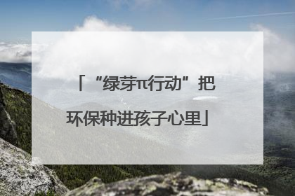 “绿芽π行动”把环保种进孩子心里