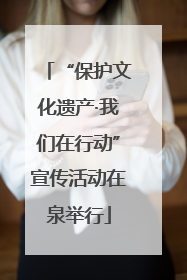 “保护文化遗产·我们在行动”宣传活动在泉举行