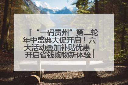 “一码贵州”第二轮年中盛典大促开启！六大活动叠加补贴优惠，开启省钱购物新体验