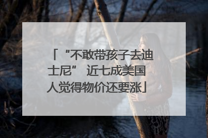 “不敢带孩子去迪士尼” 近七成美国人觉得物价还要涨