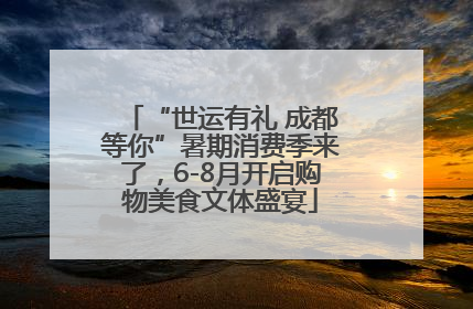 “世运有礼 成都等你”暑期消费季来了，6-8月开启购物美食文体盛宴