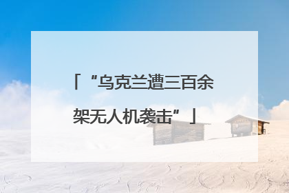 “乌克兰遭三百余架无人机袭击”