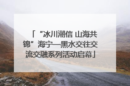 “冰川潮信 山海共锦”海宁—黑水交往交流交融系列活动启幕