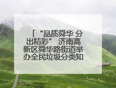 “品质舜华 分出精彩” 济南高新区舜华路街道举办全民垃圾分类知识竞赛