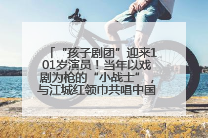 “孩子剧团”迎来101岁演员！当年以戏剧为枪的“小战士”，与江城红领巾共唱中国少年先锋队队歌