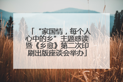 “家国情，每个人心中的乡”主题感读暨《乡愈》第二次印刷出版座谈会举办