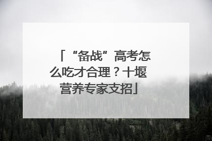 “备战”高考怎么吃才合理？十堰营养专家支招