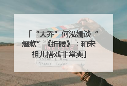 “大乔”何泓姗谈“爆款”《折腰》：和宋祖儿搭戏非常爽