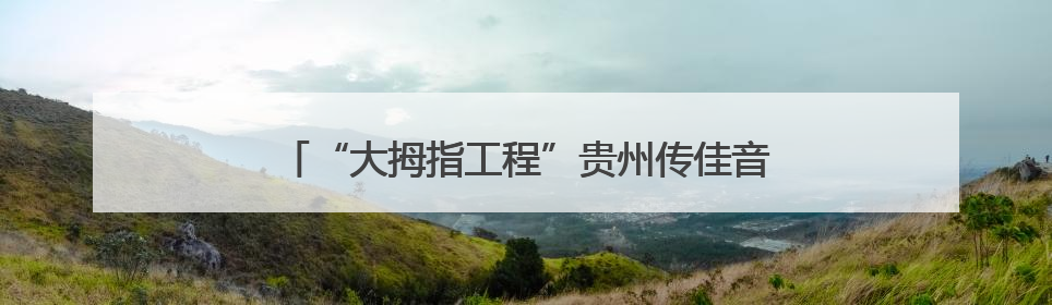 “大拇指工程”贵州传佳音，患儿家属送感谢信和锦旗