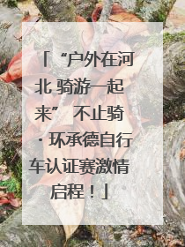 “户外在河北 骑游一起来” 不止骑・环承德自行车认证赛激情启程！