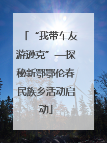 “我带车友游逊克”—探秘新鄂鄂伦春民族乡活动启动