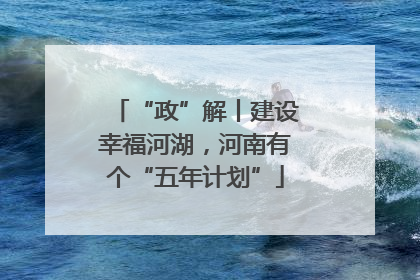 “政”解丨建设幸福河湖，河南有个“五年计划”