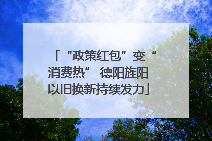 “政策红包”变“消费热” 德阳旌阳以旧换新持续发力