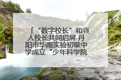 “数字校长”和真人校长共同启屏 丹阳市华南实验初级中学成立“少年科学院”共筑科技创新梦