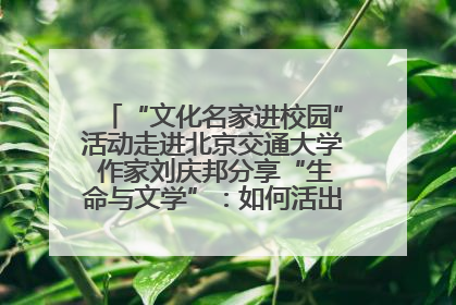“文化名家进校园”活动走进北京交通大学 作家刘庆邦分享“生命与文学”：如何活出生命的力量？