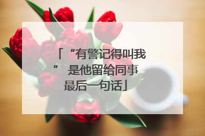 “有警记得叫我” 是他留给同事最后一句话