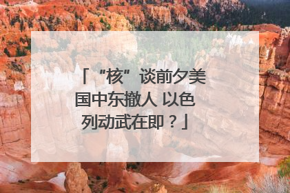 “核”谈前夕美国中东撤人 以色列动武在即？