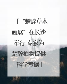 “楚辞草木画展”在长沙举行 专家为楚辞植物提供科学考据