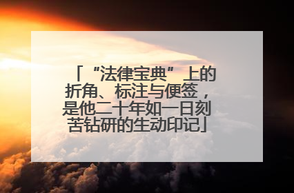 “法律宝典”上的折角、标注与便签，是他二十年如一日刻苦钻研的生动印记
