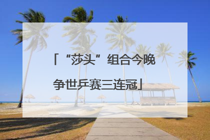 “莎头”组合今晚争世乒赛三连冠