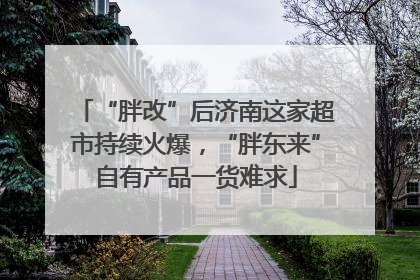 “胖改”后济南这家超市持续火爆，“胖东来”自有产品一货难求
