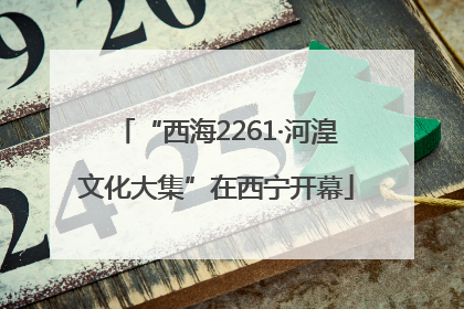 “西海2261·河湟文化大集”在西宁开幕