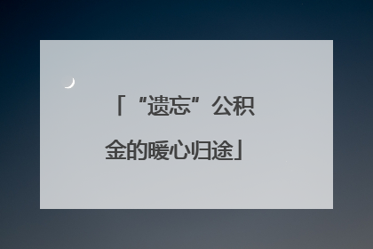 “遗忘”公积金的暖心归途