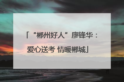 “郴州好人”廖锋华：爱心送考 情暖郴城