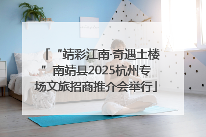 “靖彩江南·奇遇土楼”南靖县2025杭州专场文旅招商推介会举行