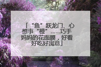 “鱼”跃龙门、心想事“橙”……巧手妈妈的花面膜，好看好吃好寓意