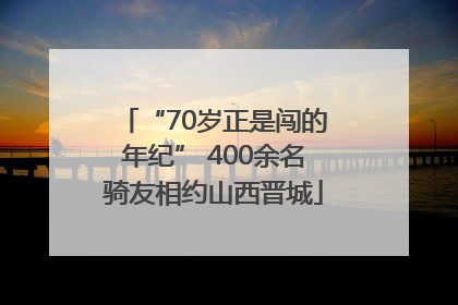 “70岁正是闯的年纪” 400余名骑友相约山西晋城