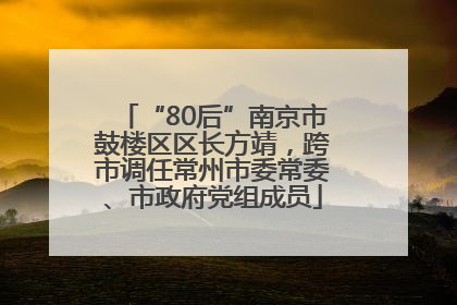“80后”南京市鼓楼区区长方靖，跨市调任常州市委常委、市政府党组成员