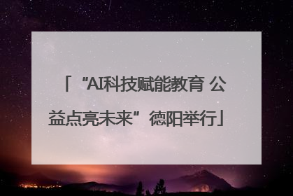 “AI科技赋能教育 公益点亮未来”德阳举行