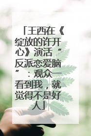 王西在《绽放的许开心》演活“反派恋爱脑”：观众一看到我，就觉得不是好人