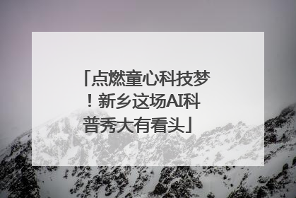 点燃童心科技梦！新乡这场AI科普秀大有看头
